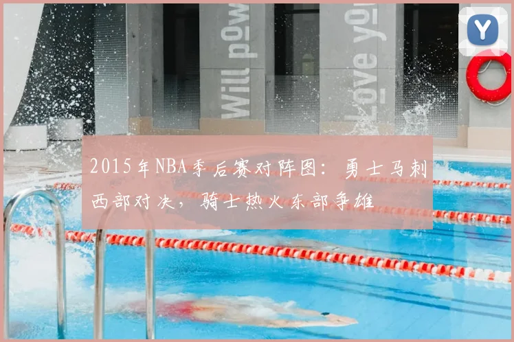 2015年NBA季后赛对阵图：勇士马刺西部对决，骑士热火东部争雄