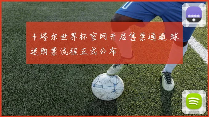 卡塔尔世界杯官网开启售票通道 球迷购票流程正式公布