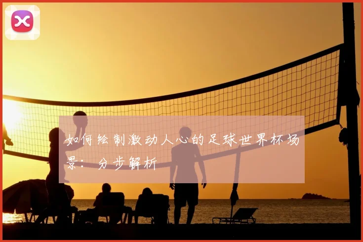 如何绘制激动人心的足球世界杯场景：分步解析