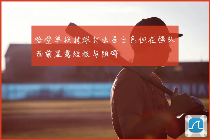 哈登单核持球打法虽出色但在强队面前显露短板与阻碍
