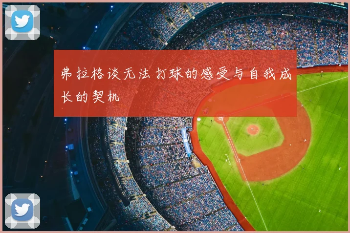 弗拉格谈无法打球的感受与自我成长的契机