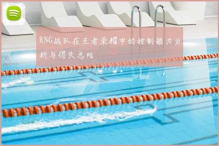 RNG战队在王者荣耀中的控制能力分析与得失总结