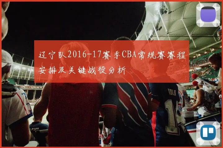 辽宁队2016-17赛季CBA常规赛赛程安排及关键战役分析