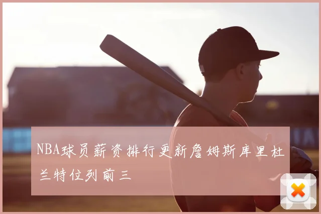 NBA球员薪资排行更新詹姆斯库里杜兰特位列前三