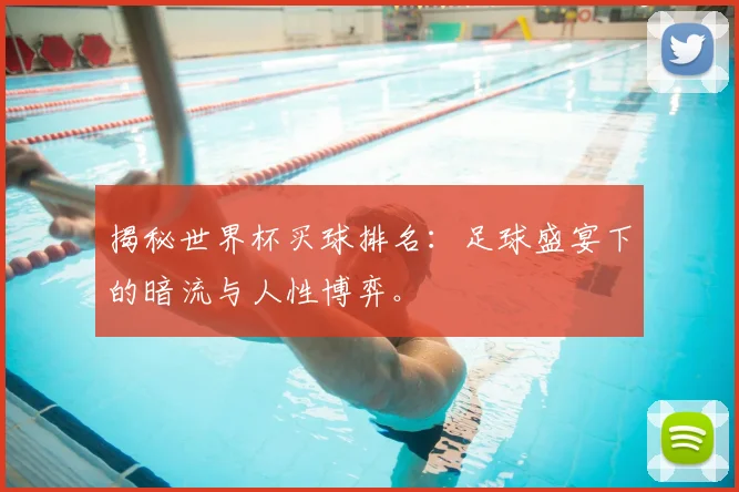 揭秘世界杯买球排名:足球盛宴下的暗流与人性博弈。