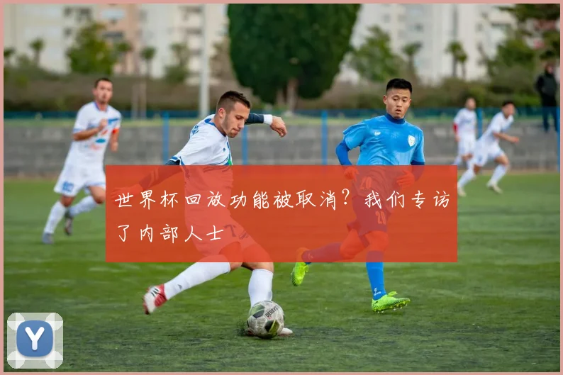 世界杯回放功能被取消?我们专访了内部人士