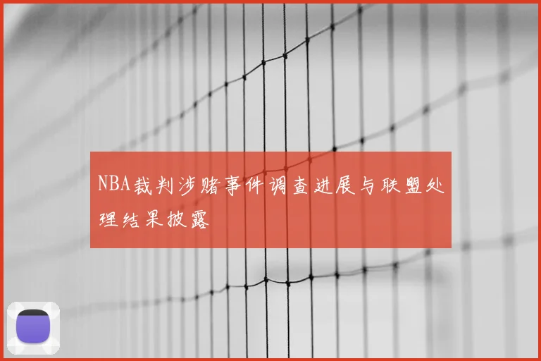 NBA裁判涉赌事件调查进展与联盟处理结果披露