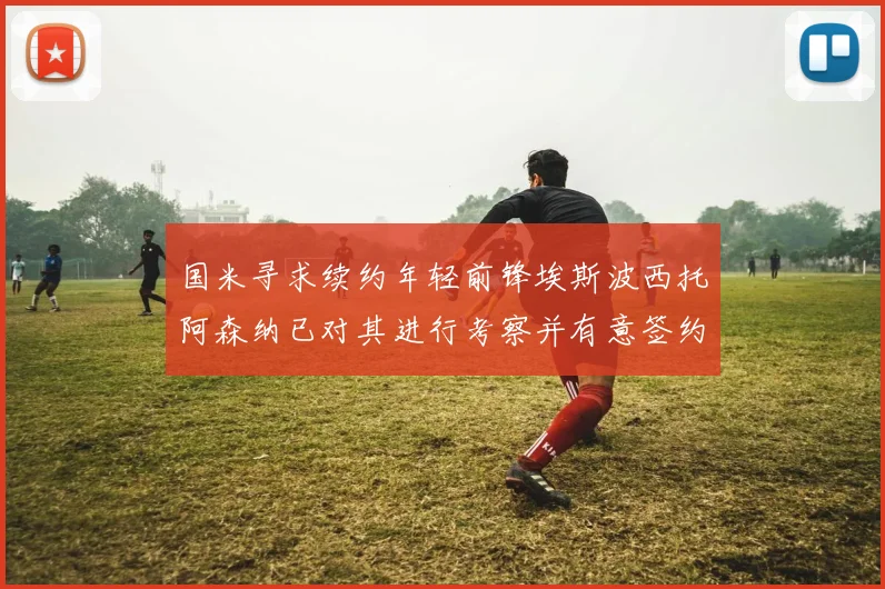 国米寻求续约年轻前锋埃斯波西托阿森纳已对其进行考察并有意签约