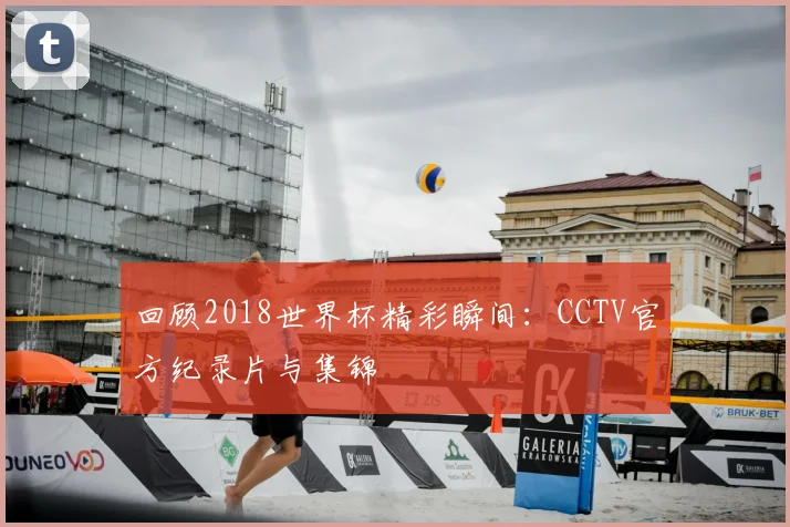 回顾2018世界杯精彩瞬间：CCTV官方纪录片与集锦