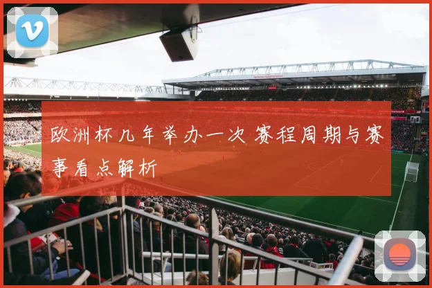欧洲杯几年举办一次 赛程周期与赛事看点解析