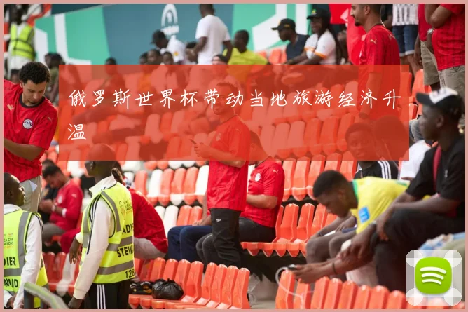 俄罗斯世界杯带动当地旅游经济升温