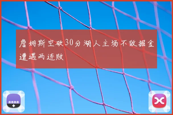 詹姆斯空砍30分湖人主场不敌掘金遭遇两连败