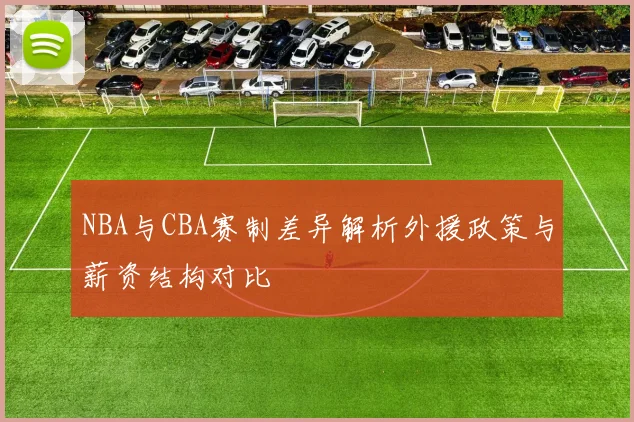 NBA与CBA赛制差异解析外援政策与薪资结构对比