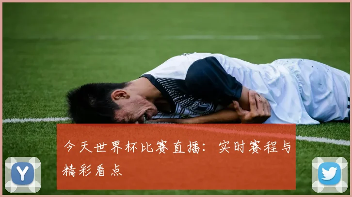 今天世界杯比赛直播：实时赛程与精彩看点
