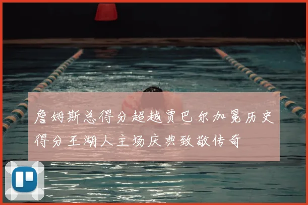 詹姆斯总得分超越贾巴尔加冕历史得分王湖人主场庆典致敬传奇
