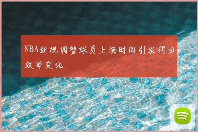 NBA新规调整球员上场时间引发得分效率变化