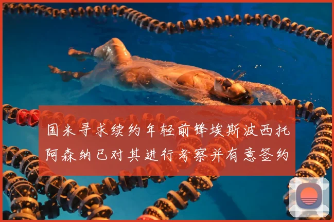 国米寻求续约年轻前锋埃斯波西托阿森纳已对其进行考察并有意签约